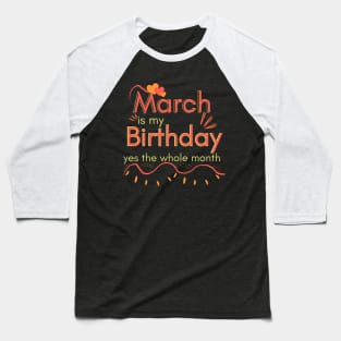 March Is My Birthday Yes The Whole Month Baseball T-Shirt